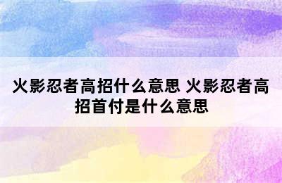 火影忍者高招什么意思 火影忍者高招首付是什么意思